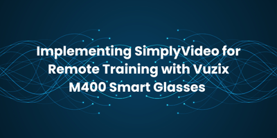 Implementing SimplyVideo for Remote Training with Vuzix M400 Smart Glasses