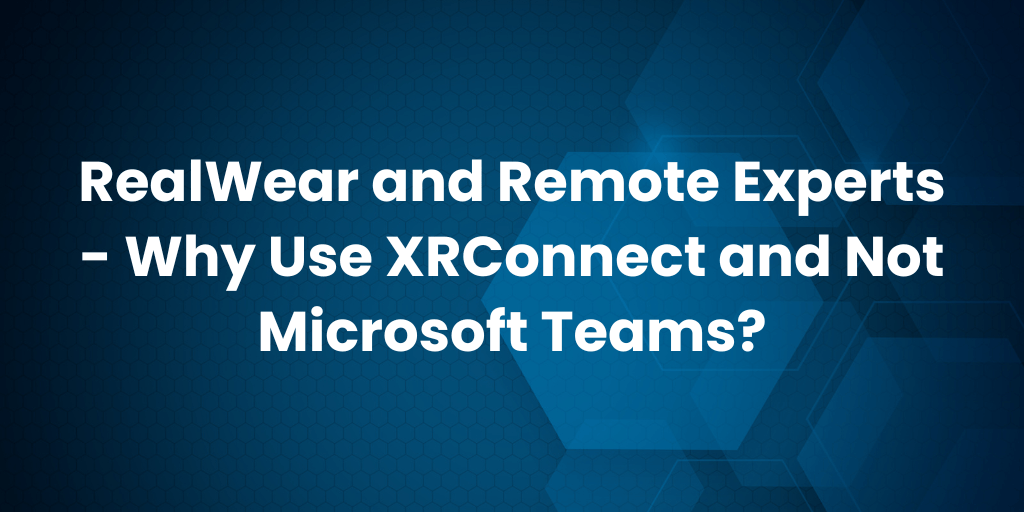 RealWear and Remote Experts - Why Use XRConnect?